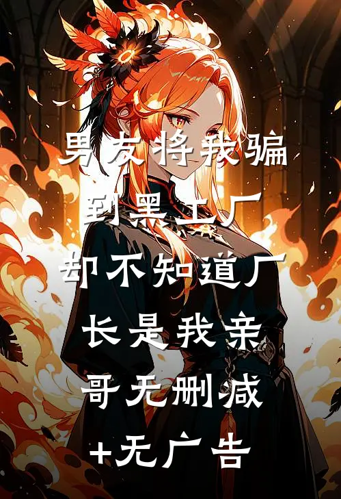 男友将我骗到黑工厂，却不知道厂长是我亲哥无删减+无广告