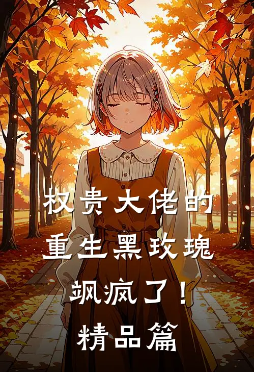 权贵大佬的重生黑玫瑰，飒疯了！精品篇