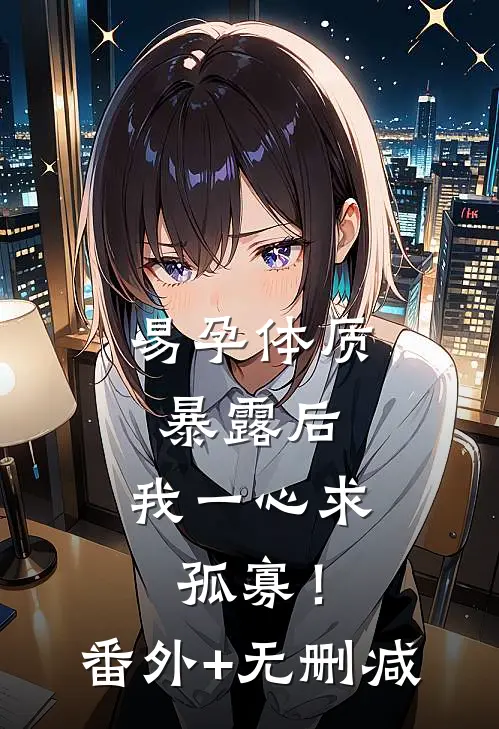 易孕体质暴露后，我一心求孤寡！番外+无删减