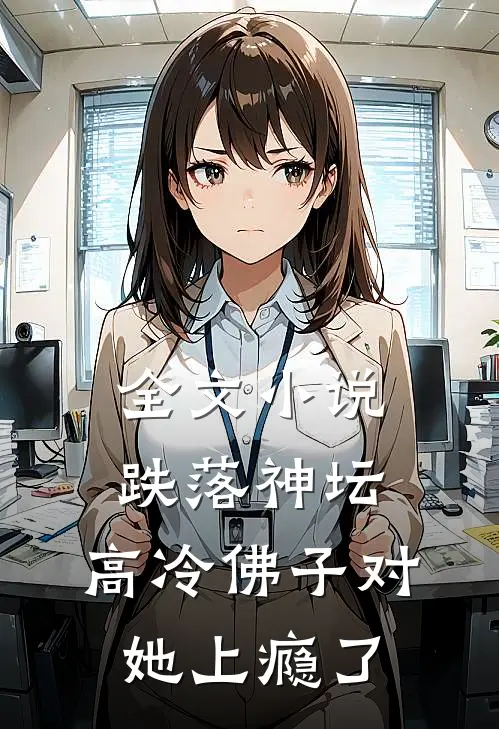 全文小说跌落神坛：高冷佛子对她上瘾了