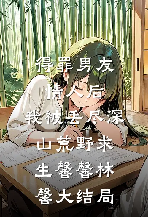 得罪男友情人后，我被丢尽深山荒野求生馨馨林馨大结局