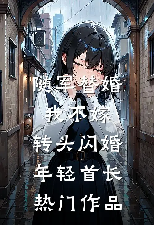 随军替婚我不嫁，转头闪婚年轻首长热门作品