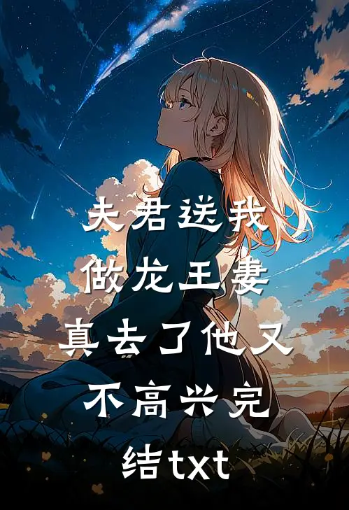 夫君送我做龙王妻，真去了他又不高兴完结txt