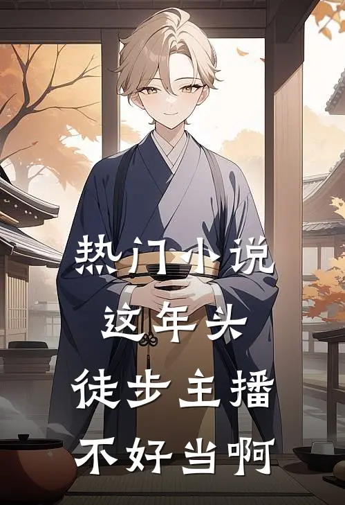热门小说这年头，徒步主播不好当啊