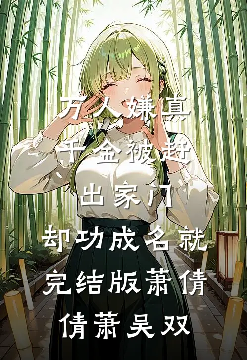 万人嫌真千金被赶出家门，却功成名就完结版萧倩倩萧吴双
