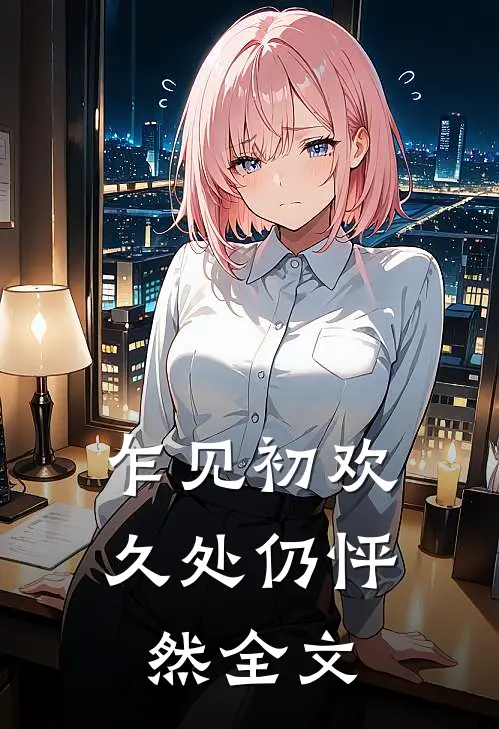 乍见初欢，久处仍怦然全文
