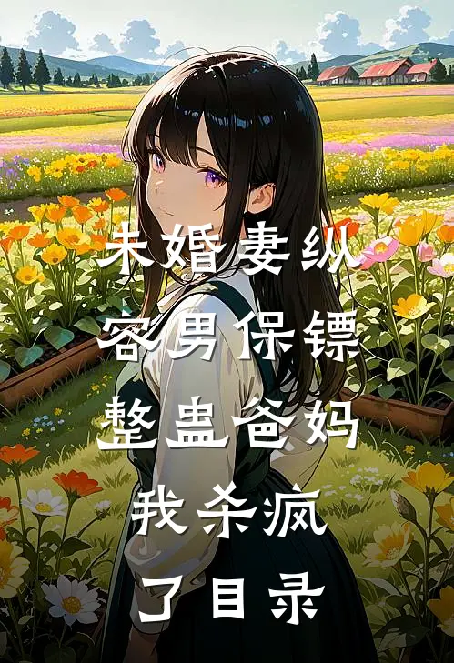 未婚妻纵容男保镖整蛊爸妈，我杀疯了目录