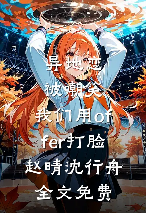 异地恋被嘲笑，我们用offer打脸赵晴沈行舟全文免费