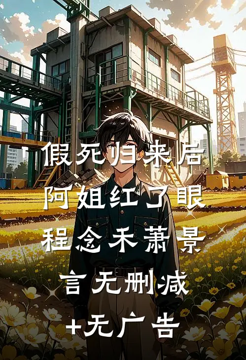 假死归来后，阿姐红了眼程念禾萧景言无删减+无广告