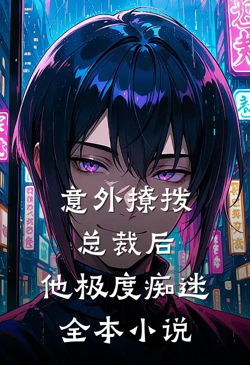 意外撩拨总裁后，他极度痴迷全本小说