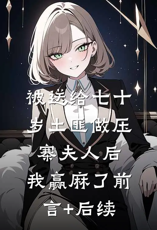 被送给七十岁土匪做压寨夫人后，我赢麻了前言+后续