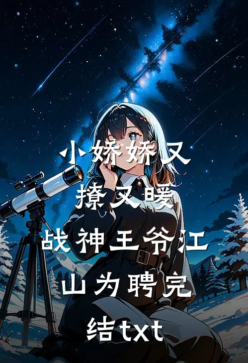 小娇娇又撩又暖，战神王爷江山为聘完结txt