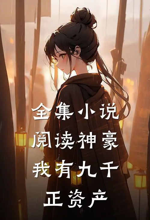 全集小说阅读神豪：我有九千正资产