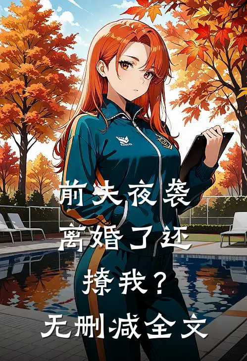 前夫夜袭：离婚了还撩我？无删减全文