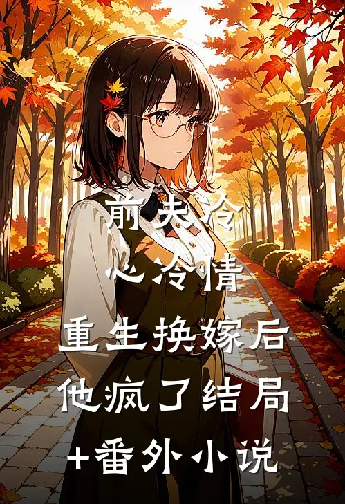 前夫冷心冷情，重生换嫁后他疯了结局+番外小说