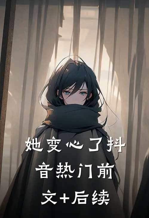 她变心了抖音热门前文+后续