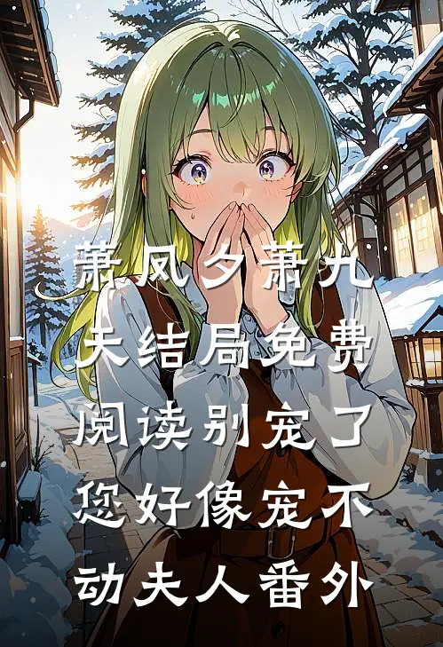 萧凤夕萧九天结局免费阅读别宠了,您好像宠不动夫人番外