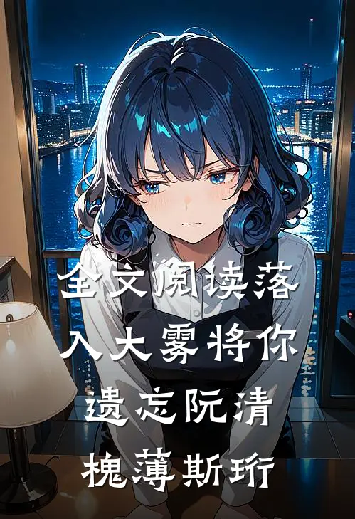 全文阅读落入大雾将你遗忘阮清槐薄斯珩