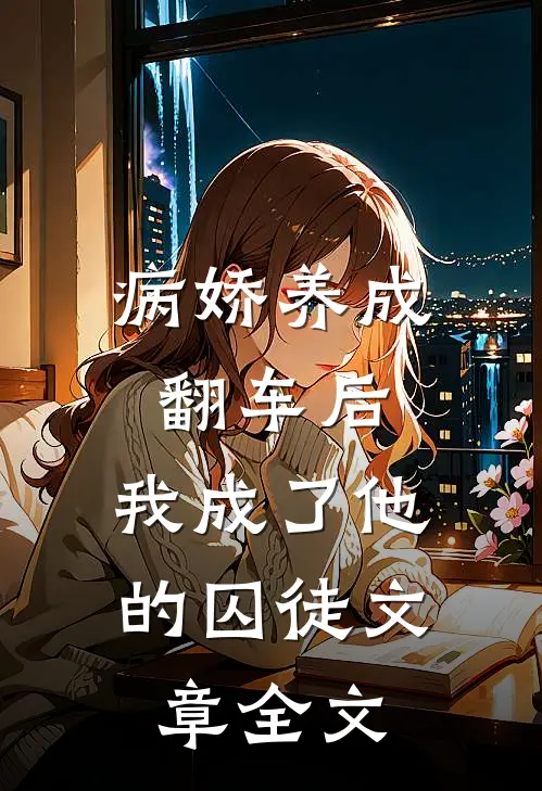 病娇养成翻车后，我成了他的囚徒文章全文