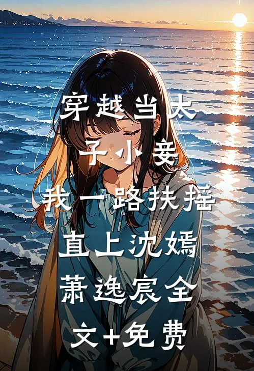 穿越当太子小妾，我一路扶摇直上沈嫣萧逸宸全文+免费