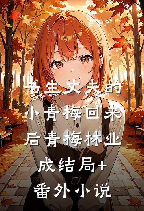 书生丈夫的小青梅回来后青梅林业成结局+番外小说
