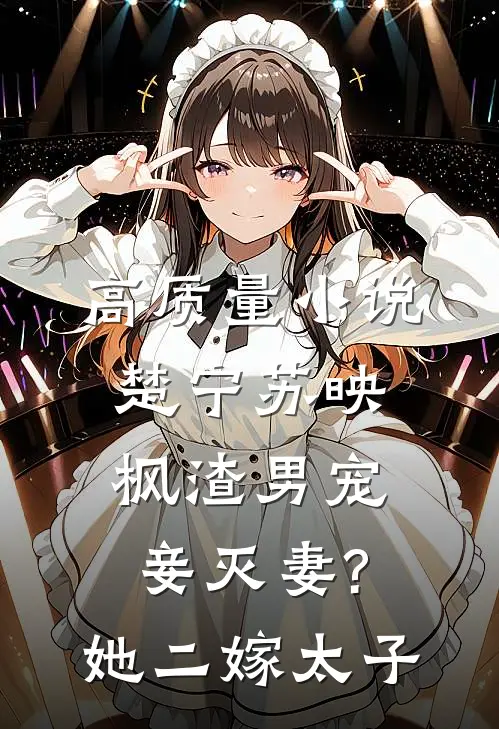 高质量小说楚宁苏映枫渣男宠妾灭妻?她二嫁太子