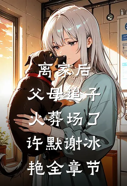 离家后，父母追子火葬场了(许默谢冰艳)全章节
