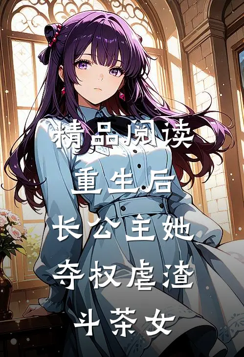 精品阅读重生后，长公主她夺权虐渣斗茶女