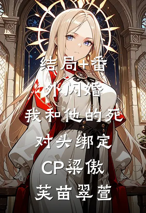 结局+番外闪婚：我和他的死对头绑定CP粱傲芙苗翠萱