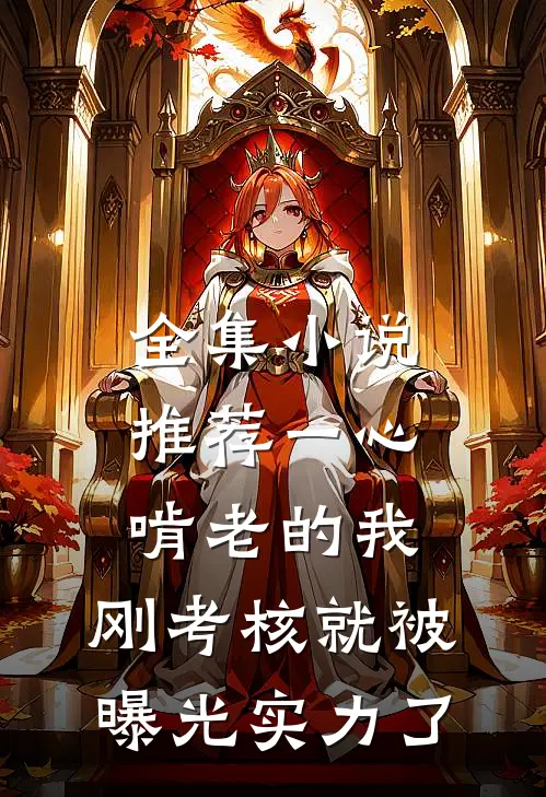 全集小说推荐一心啃老的我，刚考核就被曝光实力了