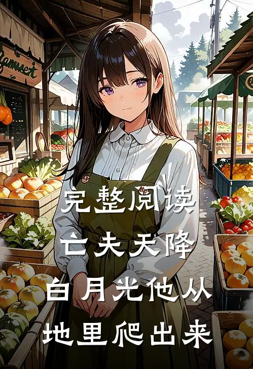 完整阅读亡夫天降：白月光他从地里爬出来