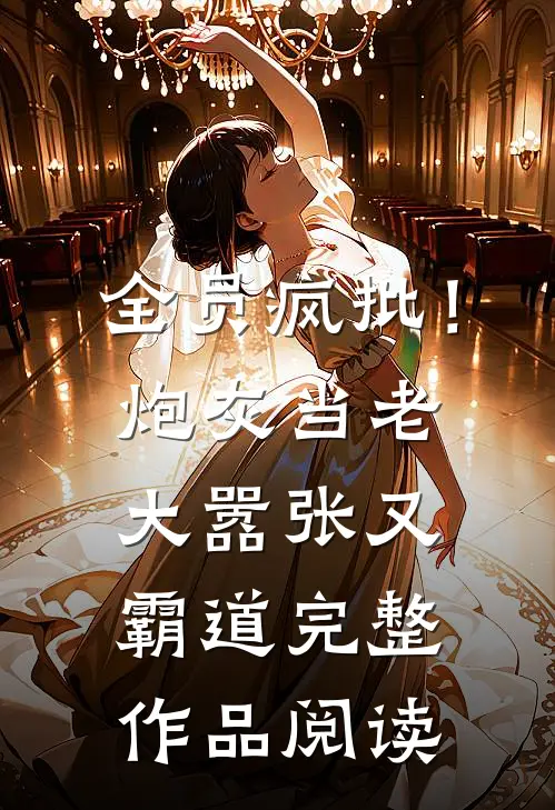 全员疯批！炮灰当老大嚣张又霸道完整作品阅读