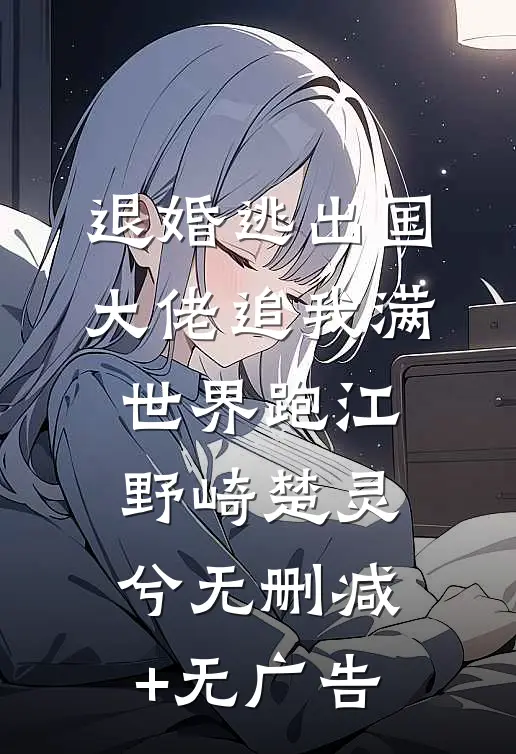 退婚逃出国，大佬追我满世界跑江野崎楚灵兮无删减+无广告