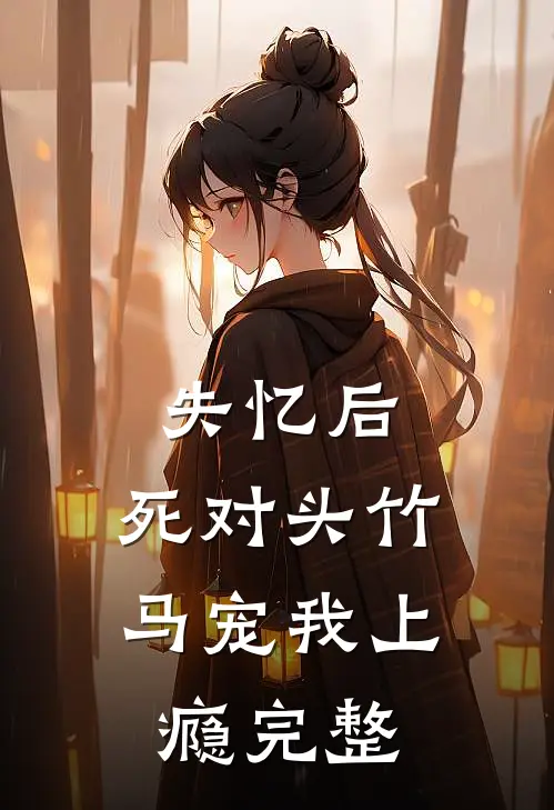 失忆后，死对头竹马宠我上瘾完整