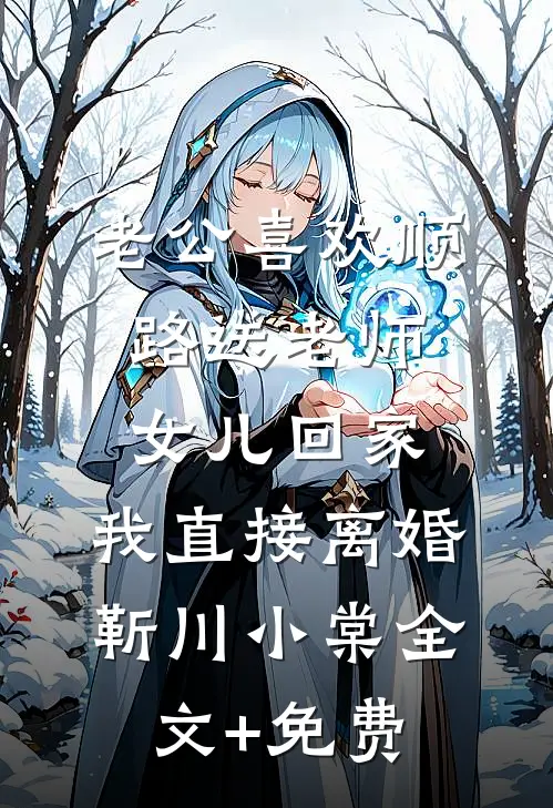 老公喜欢顺路送老师女儿回家，我直接离婚靳川小棠全文+免费