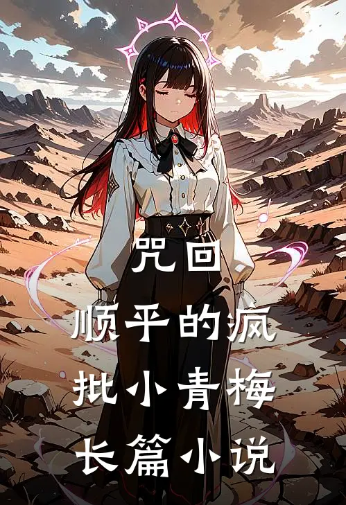 咒回：顺平的疯批小青梅长篇小说