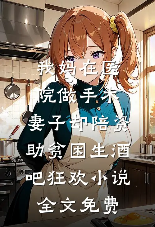 我妈在医院做手术，妻子却陪资助贫困生酒吧狂欢小说全文免费