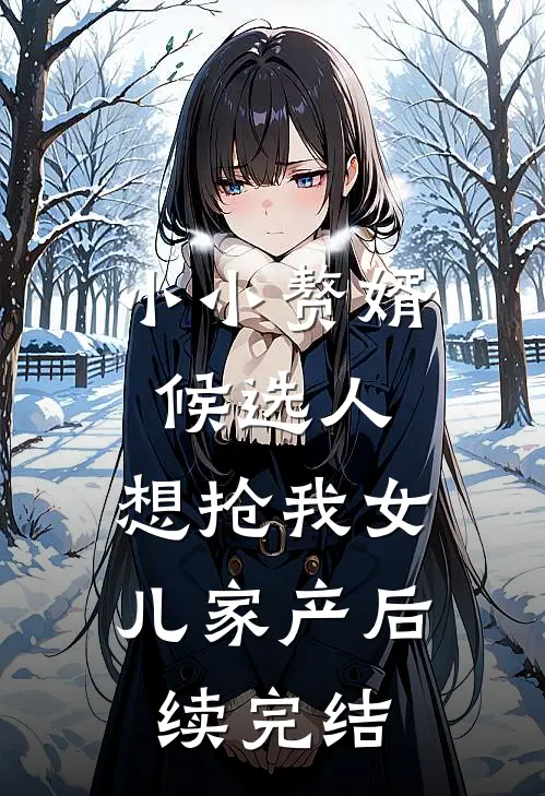 小小赘婿候选人，想抢我女儿家产后续完结