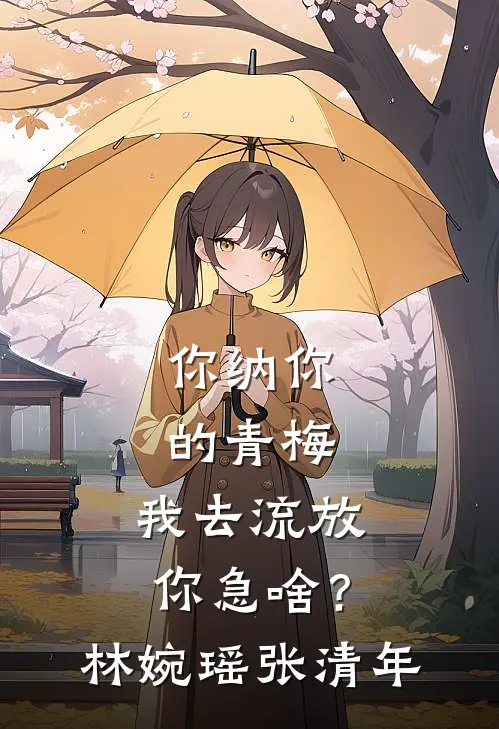 你纳你的青梅，我去流放你急啥？林婉瑶张清年
