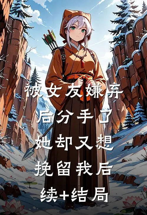 被女友嫌弃后分手了，她却又想挽留我后续+结局