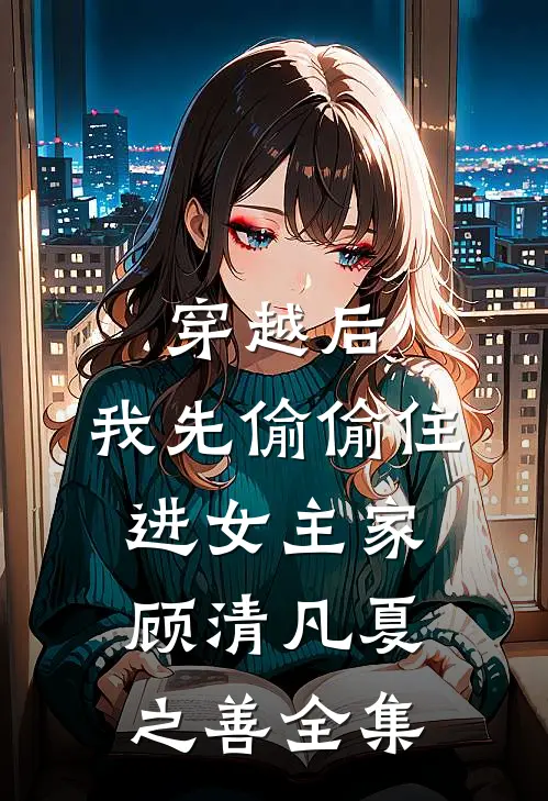 穿越后，我先偷偷住进女主家顾清凡夏之善全集
