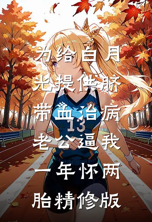 为给白月光提供脐带血治病，老公逼我一年怀两胎精修版