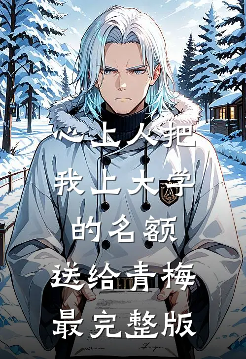 心上人把我上大学的名额，送给青梅最完整版