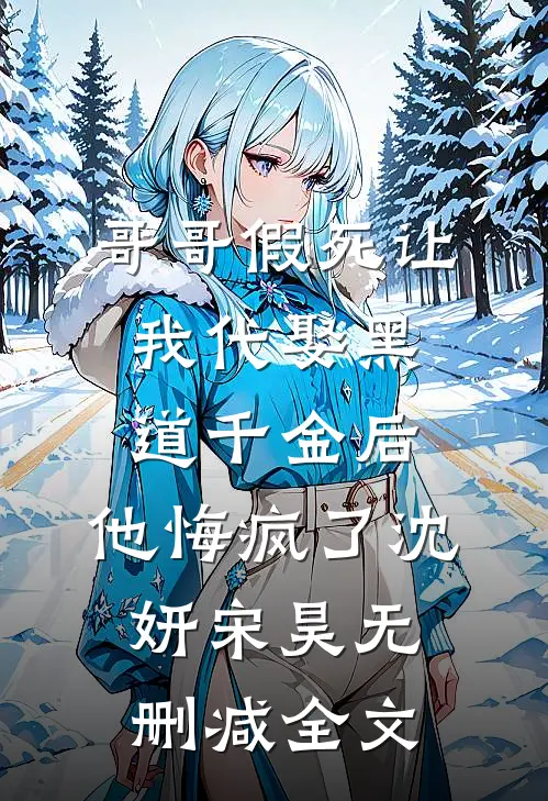 哥哥假死让我代娶黑道千金后，他悔疯了沈妍宋昊无删减全文