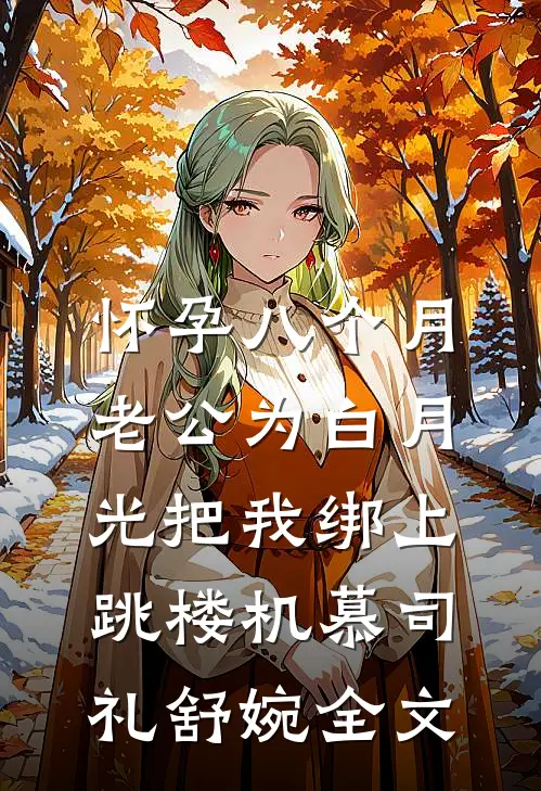 怀孕八个月，老公为白月光把我绑上跳楼机慕司礼舒婉全文