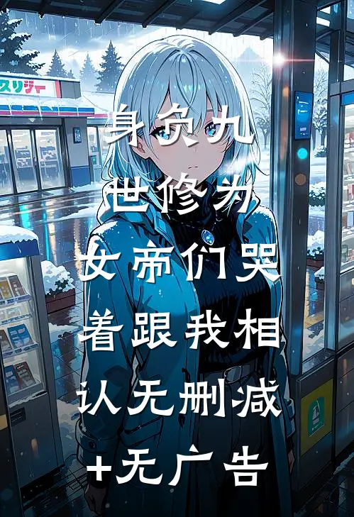 身负九世修为，女帝们哭着跟我相认无删减+无广告