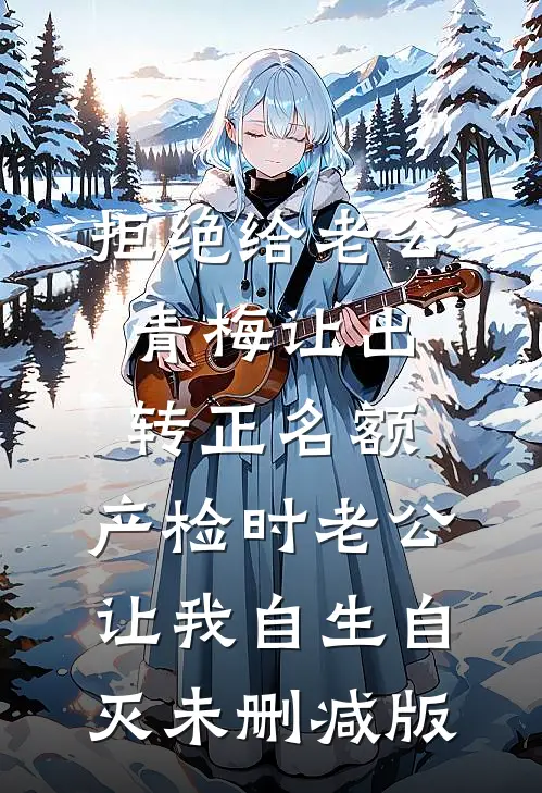 拒绝给老公青梅让出转正名额，产检时老公让我自生自灭未删减版