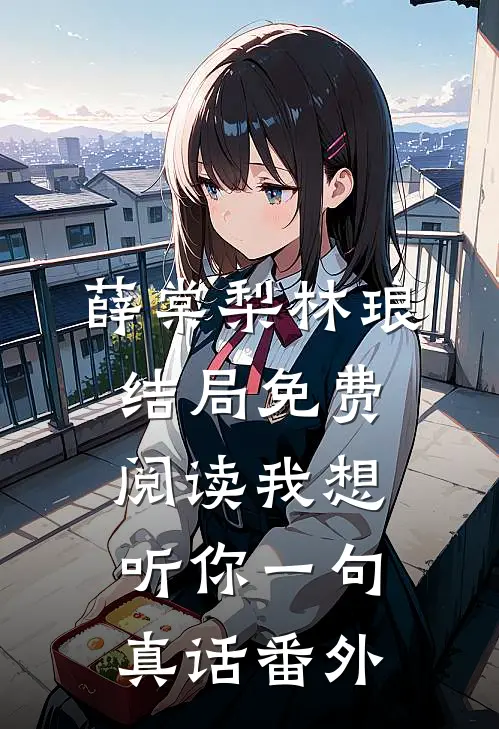 薛棠梨林琅结局免费阅读我想听你一句真话番外