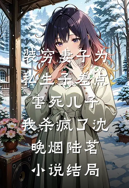 装穷妻子为私生子差点害死儿子，我杀疯了沈晚烟陆茗小说结局