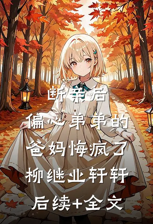 断亲后，偏心弟弟的爸妈悔疯了柳继业轩轩后续+全文